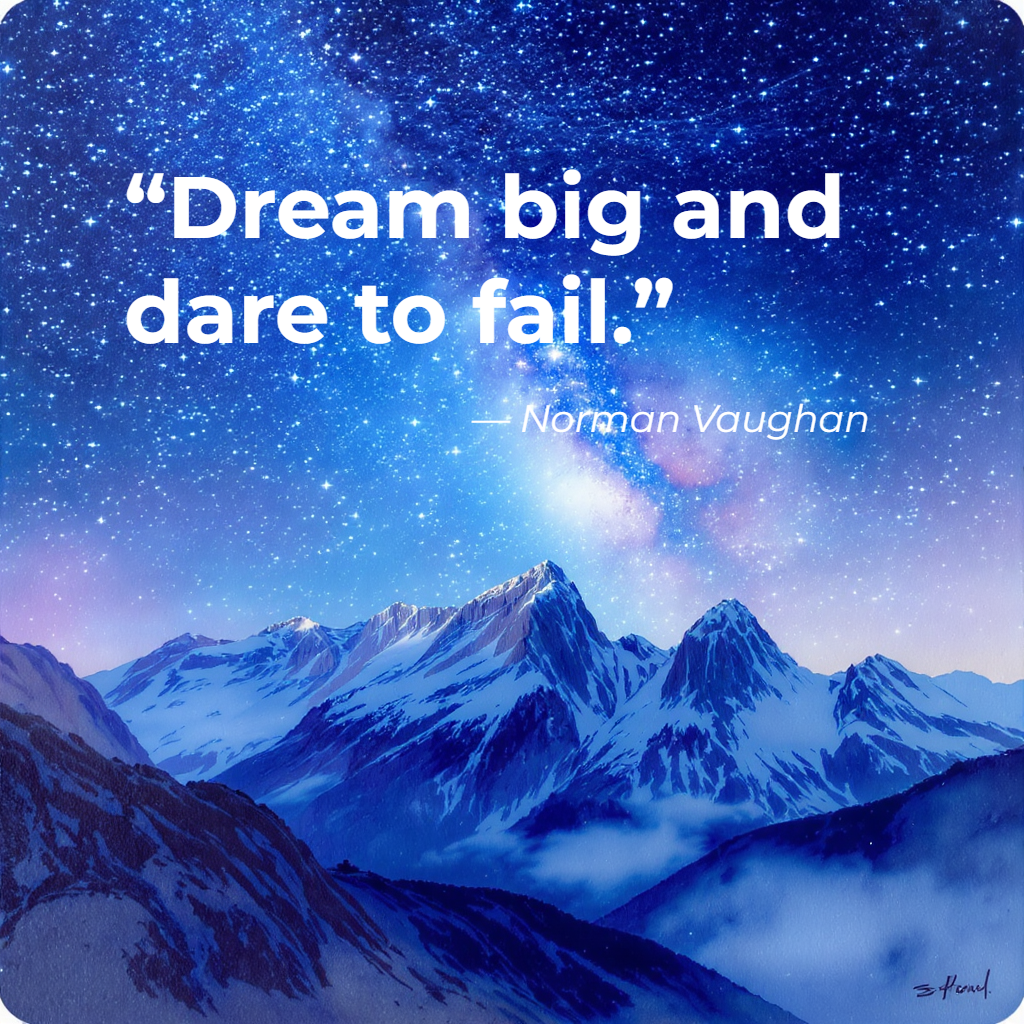 “Dream big and dare to fail.” — Norman Vaughan
